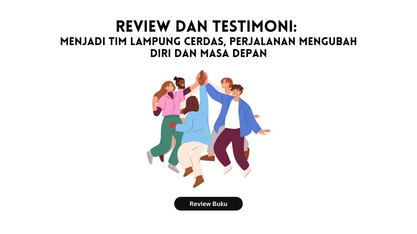 Review dan Testimoni: Menjadi Tim Lampung Cerdas, Perjalanan Mengubah Diri dan Masa Depan